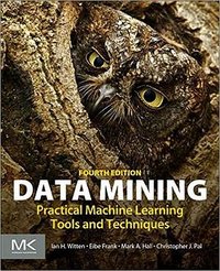 Data Mining, Fourth Edition: Practical Machine Learning Tools and Techniques (Morgan Kaufmann Series in Data Management Systems) (Morgan Kaufmann 2016)