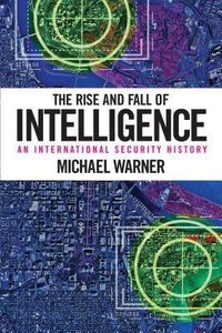 The Rise and Fall of Intelligence (Georgetown University Press 2014)
