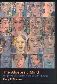 The Algebraic Mind: Integrating Connectionism and Cognitive Science (The MIT Press 2003)