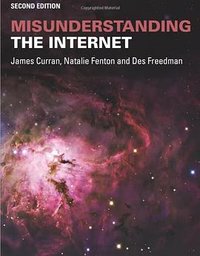 Misunderstanding the Internet (Communication and Society) (Routledge 2016)