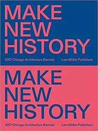Make new history : 2017 Chicago Architecture Biennial