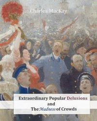 Extraordinary Popular Delusions and The Madness of Crowds (CreateSpace Independent Publishing Platform 2013)