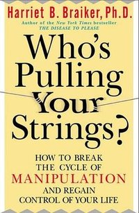 Who''s Pulling Your Strings?: How to Break the Cycle of Manipulation and Regain Control of Your Life (McGraw-Hill/Contemporary Books 2003)