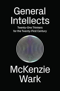 General Intellects: Twenty-One Thinkers for the Twenty-First Century (Verso 2017)