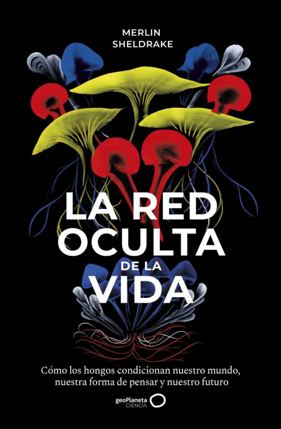 La red oculta de la vida: Cómo los hongos condicionan nuestro mundo, nuestra forma de pensar y nuestro futuro