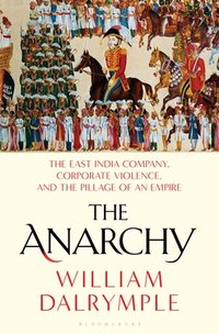 The Anarchy: The East India Company, Corporate Violence, and the Pillage of an Empire (Bloomsbury Publishing 2019)
