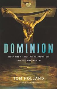 Dominion: How the Christian Revolution Remade the World (Basic Books 2019)