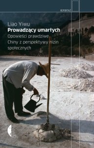 Prowadzący umarłych. Opowieści prawdziwe. Chiny z perspektywy nizin społecznych (Czarne 2011)