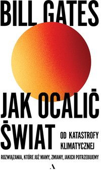 Jak ocalić świat od katastrofy klimatycznej. Rozwiązania, które już mamy, zmiany, jakich potrzebujemy (Agora S.A. 2021)
