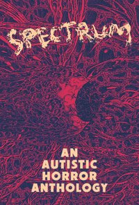 Spectrum: An Autistic Horror Anthology
