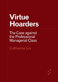 Virtue Hoarders: The Case against the Professional Managerial Class (University of Minnesota Press 2021)