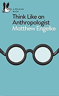 Think Like an Anthropologist (Pelican Books 2017)