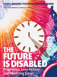 The Future Is Disabled: Prophecies, Love Notes and Mourning Songs (Arsenal Pulp Press 2022)