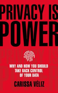 Privacy is Power: Why and How You Should Take Back Control of Your Data (Bantam Press 2021)