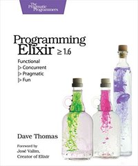 Programming Elixir ≥ 1.6: Functional |> Concurrent |> Pragmatic |> Fun (Pragmatic Bookshelf 2018)