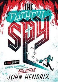 The Faithful Spy: Dietrich Bonhoeffer and the Plot to Kill Hitler (Abrams Fanfare 2018)