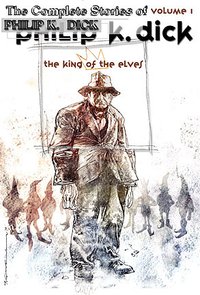 The Collected Stories of Philip K. Dick Volume One: The King of the Elves (Subterranean 2010)