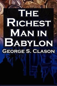 The Richest Man in Babylon: George S. Clason's Bestselling Guide to Financial Success: Saving Money and Putting It to Work for You (Megalodon Entertainment LLC. 2010)