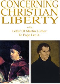 Concerning Christian Liberty: with, Letter of Martin Luther To Pope Leo X