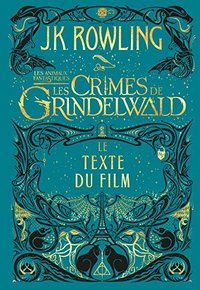 Les Animaux fantastiques : Les Crimes de Grindelwald - Le texte du film (Pottermore Publishing 2018)