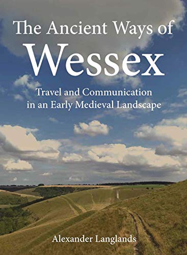 The Ancient Ways of Wessex: Travel and Communication in an Early Medieval Landscape
