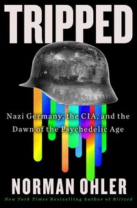 Tripped: Nazi Germany, the CIA, and the Dawn of the Psychedelic Age