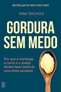 Gordura sem medo: Por que a manteiga, a carne e o queijo devem fazer parte de uma dieta saudável (WMF Martins Fontes 2017)