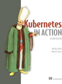 Kubernetes in Action, Second Edition: Deploying and managing containers and cloud-native applications
