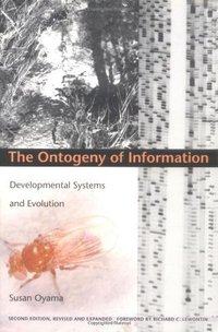 The Ontogeny of Information: Developmental Systems and Evolution (Duke University Press 2000)