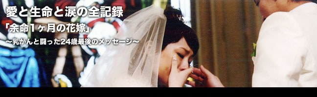 愛と生命と涙の全記録「余命一ヶ月の花嫁」～乳がんと闘った24歳～最後のメッセージ